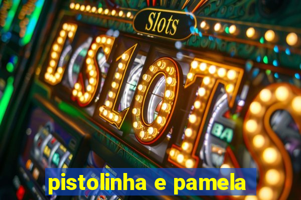 pistolinha e pamela